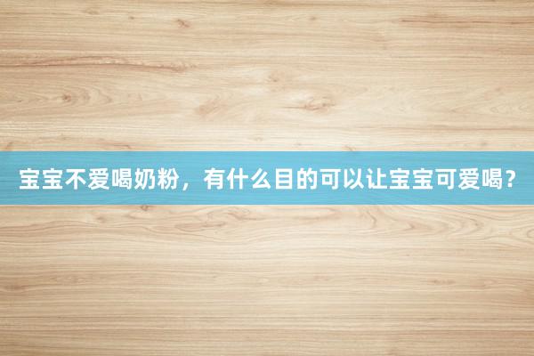 宝宝不爱喝奶粉，有什么目的可以让宝宝可爱喝？