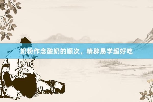 奶粉作念酸奶的顺次，精辟易学超好吃