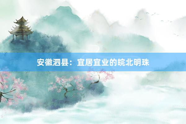 安徽泗县：宜居宜业的皖北明珠