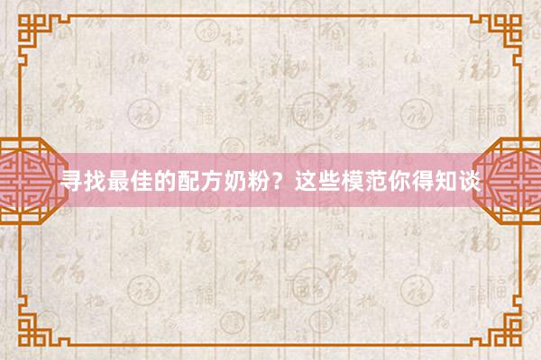 寻找最佳的配方奶粉？这些模范你得知谈