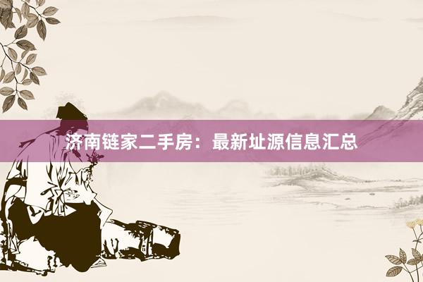 济南链家二手房：最新址源信息汇总