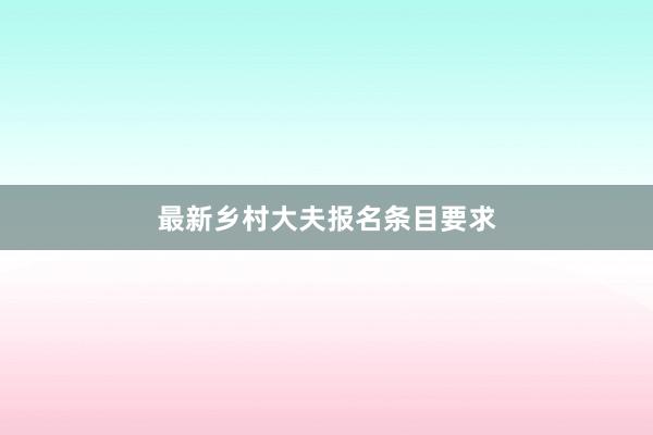 最新乡村大夫报名条目要求