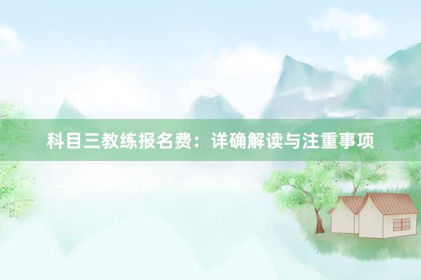 科目三教练报名费：详确解读与注重事项