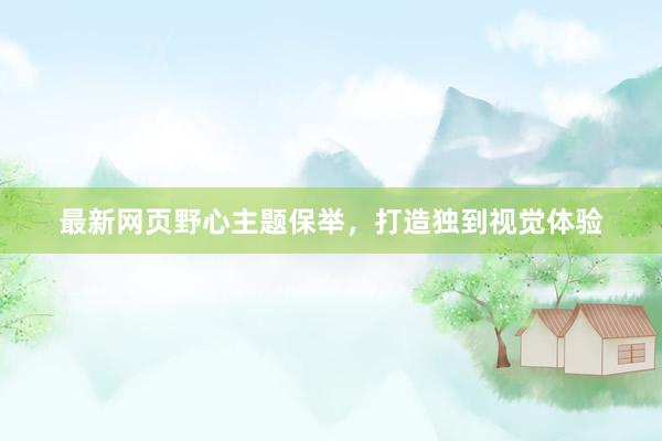 最新网页野心主题保举，打造独到视觉体验