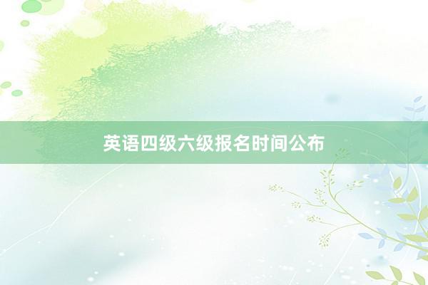 英语四级六级报名时间公布