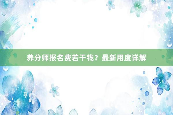 养分师报名费若干钱？最新用度详解