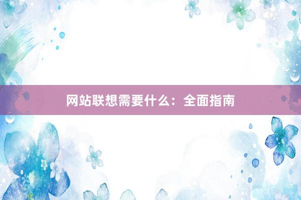 网站联想需要什么：全面指南