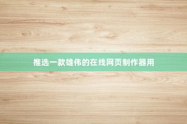 推选一款雄伟的在线网页制作器用