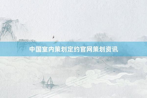 中国室内策划定约官网策划资讯