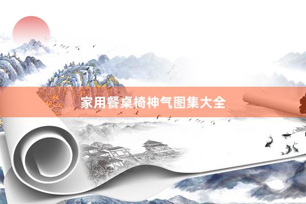 家用餐桌椅神气图集大全