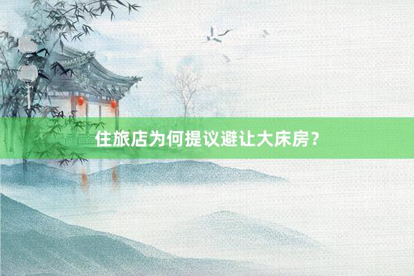 住旅店为何提议避让大床房？