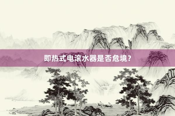 即热式电滚水器是否危境？