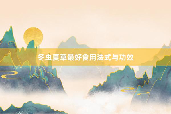冬虫夏草最好食用法式与功效