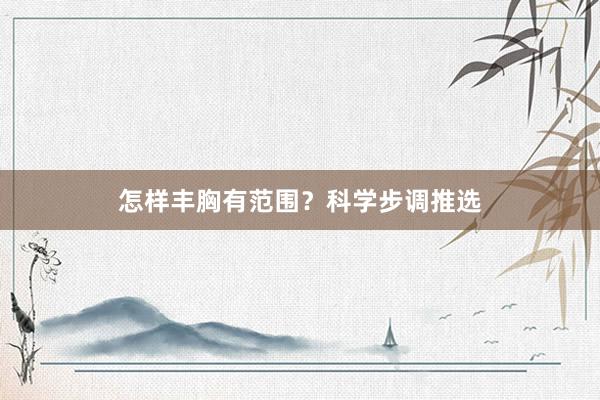 怎样丰胸有范围？科学步调推选