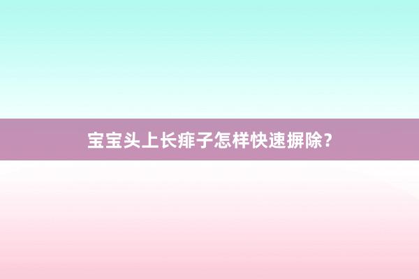 宝宝头上长痱子怎样快速摒除？